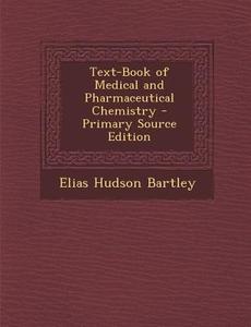 Text-Book of Medical and Pharmaceutical Chemistry - Primary Source Edition di Elias Hudson Bartley edito da Nabu Press