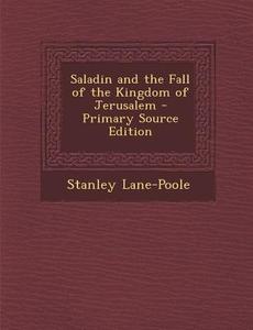 Saladin and the Fall of the Kingdom of Jerusalem - Primary Source Edition di Stanley Lane-Poole edito da Nabu Press