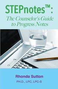 Stepnotes: The Counselor's Guide to Progress Notes di Rhonda Sutton, Dr Rhonda Sutton edito da Createspace