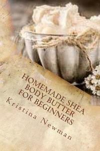 Homemade Shea Body Butter for Beginners di Kristina Newman edito da Createspace