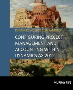 Configuring Project Management and Accounting Within Dynamics Ax 2012 di Murray Fife edito da Createspace