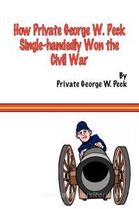 How Private George W. Peck Single-Handedly Won the Civil War di George W. Peck edito da Fireship Press