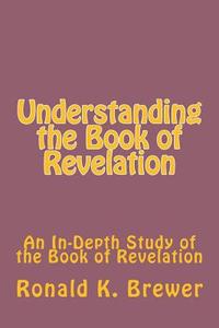 Understanding the Book of Revelation di Ronald K. Brewer edito da Createspace Independent Publishing Platform