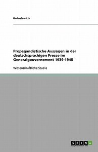 Propagandistische Aussagen in der deutschsprachigen Presse im Generalgouvernement 1939-1945 di Radoslaw Lis edito da GRIN Publishing
