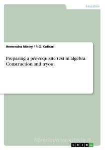 Preparing a pre-requisite test in algebra. Construction and tryout di Hemendra Mistry, R. G. Kothari edito da GRIN Verlag