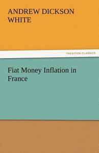Fiat Money Inflation in France di Andrew Dickson White edito da TREDITION CLASSICS