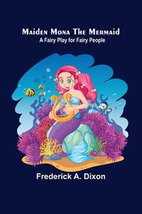 Maiden Mona the Mermaid di Frederick A. Dixon edito da Alpha Editions