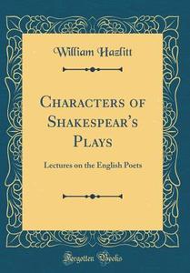 Characters of Shakespear's Plays: Lectures on the English Poets (Classic Reprint) di William Hazlitt edito da Forgotten Books