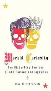 Morbid Curiosity: The Disturbing Demises of the Famous and Infamous di Alan W. Petrucelli edito da PERIGEE BOOKS