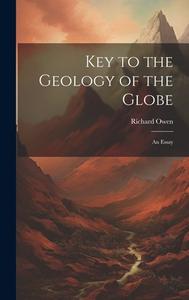 Key to the Geology of the Globe: An Essay di Richard Owen edito da LEGARE STREET PR
