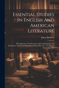 Essential Studies In English And American Literature: With Questions And Exercises, Selected Readings And References, Numerous Biographical Notes, Etc di James Baldwin edito da LEGARE STREET PR