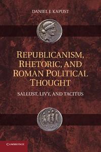 Republicanism, Rhetoric, and Roman Political Thought di Daniel J. Kapust edito da Cambridge University Press