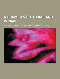 A Summer Visit To Ireland In 1846 di Theresa Cornwallis I Whitby West edito da Theclassics.us