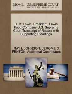 D. B. Lewis, President, Lewis Food Company U.s. Supreme Court Transcript Of Record With Supporting Pleadings di Ray L Johnson, Jerome D Fenton, Additional Contributors edito da Gale Ecco, U.s. Supreme Court Records