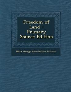 Freedom of Land di Baron George Shaw-Lefevre Eversley edito da Nabu Press