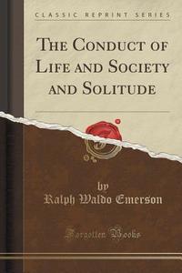 The Conduct Of Life And Society And Solitude (classic Reprint) di Ralph Waldo Emerson edito da Forgotten Books
