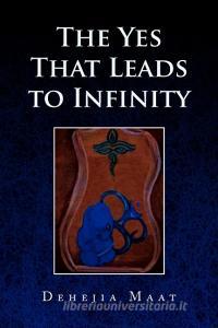 The Yes That Leads to Infinity di Dehejia Maat edito da Xlibris