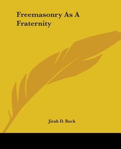 Freemasonry As A Fraternity di Jirah D. Buck edito da Kessinger Publishing, Llc