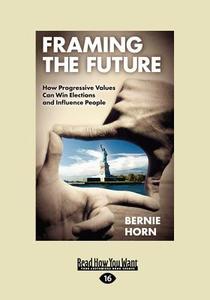 Framing the Future: How Progressive Values Can Win Elections and Influence People (Large Print 16pt) di Bernie Horn edito da READHOWYOUWANT