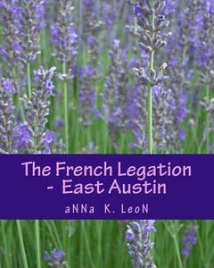 The French Legation - East Austin di Anna K. Leon edito da Createspace Independent Publishing Platform