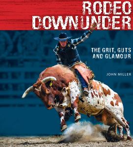 Rodeo Downunder: The Grit, Guts and Glamour di John Miller edito da Exisle Pub