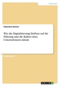 Wie die Digitalisierung Einfluss auf die Führung und die Kultur eines Unternehmens nimmt di Sebastian Deisler edito da GRIN Verlag
