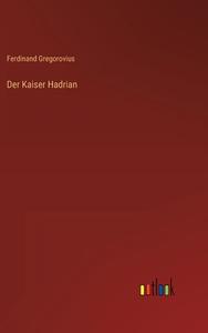 Der Kaiser Hadrian di Ferdinand Gregorovius edito da Outlook Verlag