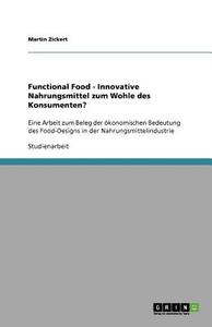 Functional Food - Innovative Nahrungsmittel Zum Wohle Des Konsumenten? di Martin Zickert edito da Grin Publishing