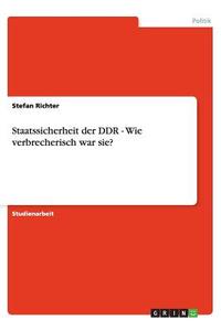 Staatssicherheit Der Ddr - Wie Verbrecherisch War Sie? di Stefan Richter edito da Grin Publishing