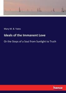 Ideals of the Immanent Love di Mary M. B. Yates edito da hansebooks