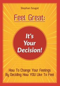 Feel Great: It's Your Decision! di Stephan Szugat edito da Books on Demand
