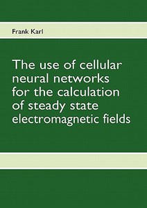 The Use Of Cellular Neural Networks For The Calculation Of Steady State Electromagnetic Fields di Frank Karl edito da Books On Demand