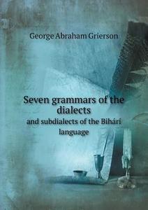 Seven Grammars Of The Dialects And Subdialects Of The Bihari Language di George Abraham Grierson edito da Book On Demand Ltd.