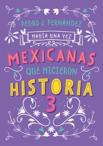 Mexicanas Que Hicieron Historia 3 / Once Upon a Time... Mexican Women Who Made H Istory 3 di Pedro J. Fernandez edito da ALFAGUARA JUVENIL
