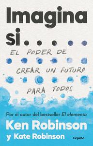 Imagina Si... El Poder de Crear Un Futuro Para Todos / Imagine If...Creating a Future for Us All di Ken Robinson edito da GRIJALBO