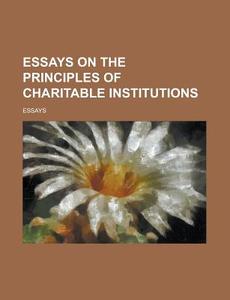 Essays On The Principles Of Charitable Institutions di Essays edito da General Books Llc