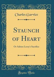 Staunch of Heart: Or Adrien Leroy's Sacrifice (Classic Reprint) di Charles Garvice edito da Forgotten Books