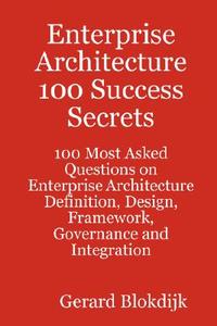Enterprise Architecture 100 Success Secrets - 100 Most Asked Questions On Enterprise Architecture Definition, Design, Framework, Governance And Integr di Gerard Blokdijk edito da Emereo Pty Ltd
