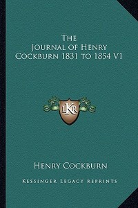 The Journal of Henry Cockburn 1831 to 1854 V1 di Henry Cockburn edito da Kessinger Publishing