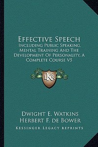 Effective Speech: Including Public Speaking, Mental Training and the Development of Personality, a Complete Course V5 di Dwight Everett Watkins, Herbert F. De Bower edito da Kessinger Publishing