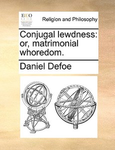 Conjugal lewdness: or, matrimonial whoredom. di Daniel Defoe edito da Gale ECCO, Print Editions