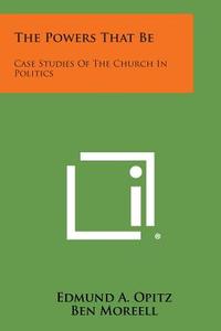 The Powers That Be: Case Studies of the Church in Politics di Edmund A. Opitz edito da Literary Licensing, LLC