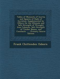 Tables of Moments of Inertia and Squares of Radii of Gyration: Supplemented by Others on the Ultimate and Safe Strength of Wrought Iron Columns, Safe di Frank Chittenden Osborn edito da Nabu Press