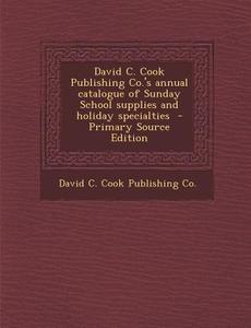 David C. Cook Publishing Co.'s Annual Catalogue of Sunday School Supplies and Holiday Specialties - Primary Source Edition edito da Nabu Press