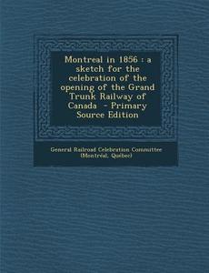 Montreal in 1856: A Sketch for the Celebration of the Opening of the Grand Trunk Railway of Canada - Primary Source Edition edito da Nabu Press