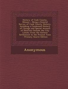 History of Cook County, Illinois--: Being a General Survey of Cook County History, Including a Condensed History of Chicago and Special Account of Dis di Anonymous edito da Nabu Press