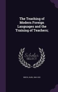 The Teaching Of Modern Foreign Languages And The Training Of Teachers; di Karl Breul edito da Palala Press
