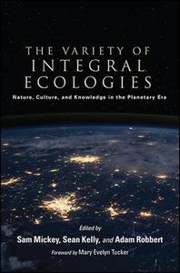 The Variety of Integral Ecologies: Nature, Culture, and Knowledge in the Planetary Era di Sam Mickey edito da STATE UNIV OF NEW YORK PR