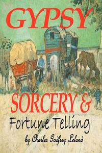 Gypsy Sorcery and Fortune Telling di Charles Godfrey Leland edito da Createspace