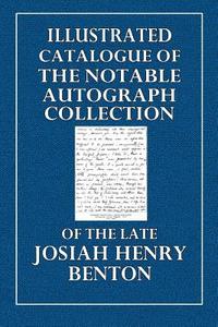 Illustrated Catalogue of the Notable Autograph Collection: Of the Late Josiah Henry Benton di Josiah Henry Benton edito da Createspace
